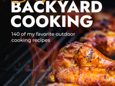 Badass Backyard Cooking Cookbook - 140 of my Favorite Outdoor Cooking Recipes Discount